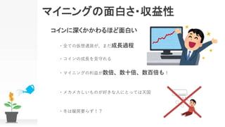 マイニングの面白さ・収益性
コインに深くかかわるほど面白い
・全ての仮想通貨が、まだ成長過程
・コインの成長を見守れる
・マイニングの利益が数倍、数十倍、数百倍も！
・メカメカしいものが好きな人にとっては天国
・冬は暖房要らず！？
 