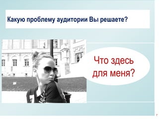Какую проблему аудитории Вы решаете?




                         Что здесь
                         для меня?


                                           7
                                       7
 