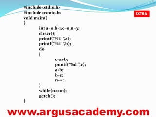 #include<stdio.h> 
#include<conio.h> 
void main() 
{ 
int a=0,b=1,c=0,n=3; 
clrscr(); 
printf(“%d ”,a); 
printf(“%d ”,b); 
do 
{ 
c=a+b; 
printf(“%d ”,c); 
a=b; 
b=c; 
n++; 
} 
while(n<=10); 
getch(); 
} 
EXTRA 
 