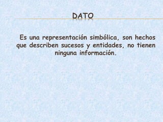 DATO
Es una representación simbólica, son hechos
que describen sucesos y entidades, no tienen
ninguna información.
 