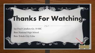 Thanks For Watching
Ian Fred Caballero Gr. 10 SSC
Bato National High School
Bato Toledo City Cebu
 