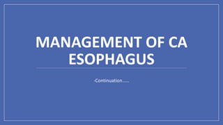 MANAGEMENT OF CA
ESOPHAGUS
-Continuation……
 