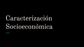 Caracterización
Socioeconómica
 