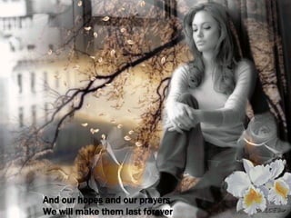 And our hopes and our prayers We will make them last forever 