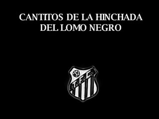 CANTITOS DE LA HINCHADA DEL LOMO NEGRO 