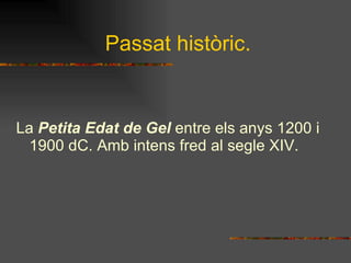 Passat històric. La  Petita Edat de Gel  entre els anys 1200 i 1900 dC. Amb intens fred al segle XIV. 