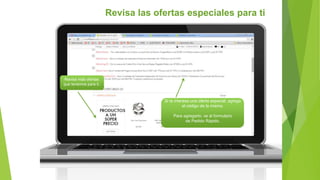 Revisa las ofertas especiales para ti
Revisa más ofertas
que tenemos para ti.
Si te interesa una oferta especial, agrega
el código de la misma.
Para agregarlo, ve al formulario
de Pedido Rápido.
 