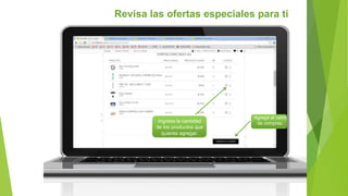 Revisa las ofertas especiales para ti
Ingresa la cantidad
de los productos que
quieres agregar.
Agrega al carro
de compras.
 