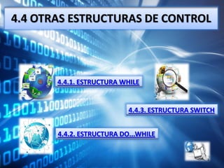 4.4 OTRAS ESTRUCTURAS DE CONTROL



       4.4.1. ESTRUCTURA WHILE


                           4.4.3. ESTRUCTURA SWITCH


       4.4.2. ESTRUCTURA DO...WHILE
 