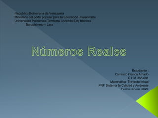 Republica Bolivariana de Venezuela
Ministerio del poder popular para la Educación Universitaria
Universidad Politécnica Territorial «Andrés Eloy Blanco»
Barquisimeto – Lara
Estudiante :
Carrasco Franco Amado
C.I:31.355.081
Matemática–Trayecto Inicial
PNF Sistema de Calidad y Ambiente
Fecha: Enero 2023
 