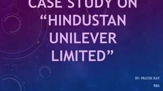 CASE STUDY ON
“HINDUSTAN
UNILEVER
LIMITED”
BY- PRATIK RAY
BBA
 