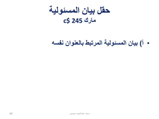 ‫بيان المسئولية المرتبط بالعنوان نفسه‬
‫‪2.4.2.2 RDA‬‬
‫• 2.4.2‬
‫• عنصر بؤري ‪Core Element‬‬
‫إذا كان أكثر من بيان واحد للمسئولية مرتبط بالعنوان نفسه على مصدر‬
‫المعلومات، فإن األول المسجل فقط هو المطلوب‬
‫1.2.4.2 المجال‬
‫بيان المسئولية المرتبط بالعنوان نفسه هو بيان مرتبط مع العنوان نفسه لمصدر‬
‫ما، والذي يرتبط بتعريف و/أو وظيفة أي أشخاص، أو عائالت، أو هيئات‬
‫مسئولة عن إبداع أو إسهام في إدراك المحتوى الفكري أو الفني للمصدر‬

‫محمد عبدالحميد معوض‬

‫04‬

 