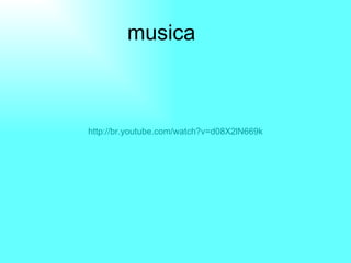musica http://br.youtube.com/watch?v=d08X2lN669k 