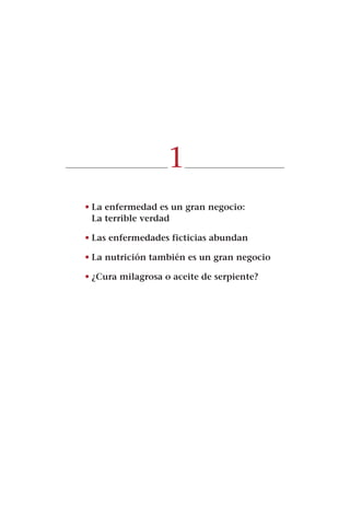 1
• La enfermedad es un gran negocio:
  La terrible verdad

• Las enfermedades ficticias abundan

• La nutrición también es un gran negocio

• ¿Cura milagrosa o aceite de serpiente?
 