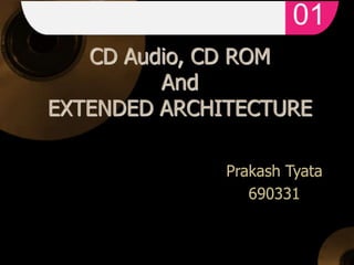 CD Audio, CD ROM
And
EXTENDED ARCHITECTURE
Prakash Tyata
690331
01
 
