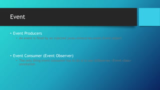 Event
• Event Producers
• An event is fired by an injected javax.enterprise.event.Event object
• Event Consumer (Event Observer)
• The only thing event consumer has to do is to use @Observes <Event-class>
annotation
 