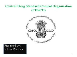 Central Drug Standard Control Organisation
(CDSCO)
1
Presented by:
Nikhat Parveen
 