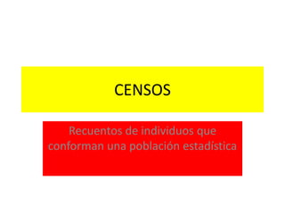 CENSOS
Recuentos de individuos que
conforman una población estadística
 