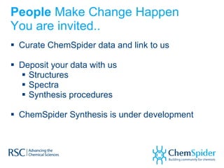 People  Make Change Happen You are invited.. Curate ChemSpider data and link to us Deposit your data with us Structures Spectra Synthesis procedures ChemSpider Synthesis is under development 