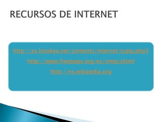 http://es.kioskea.net/contents/internet/tcpip.php3
     http://www.freepops.org/es/smtp.shtml
             http://es.wikipedia.org
 