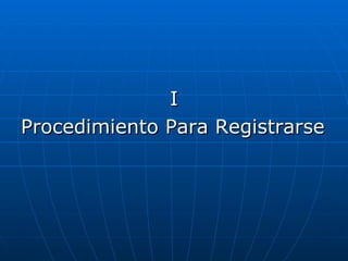 I
Procedimiento Para Registrarse
 