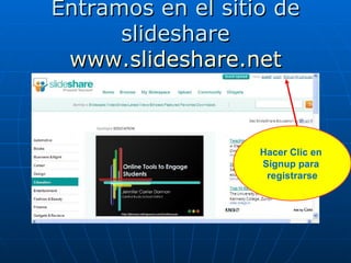 Entramos en el sitio de
      slideshare
 www.slideshare.net



                   Hacer Clic en
                   Signup para
                    registrarse
 