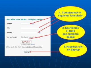 1. Completamos el
siguiente formulario



   2. Escribimos
       el texto
   que aparezca
       debajo


    3. Hacemos clic
       en SignUp
 