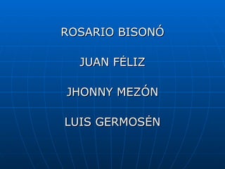 ROSARIO BISONÓ

  JUAN FĖLIZ

JHONNY MEZÓN

LUIS GERMOSĖN
 