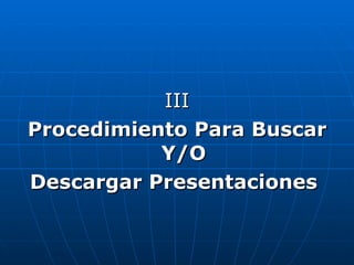 III Procedimiento Para Buscar Y/O Descargar Presentaciones   