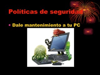 Políticas de seguridad Dale mantenimiento a tu PC 