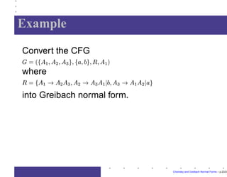 Greibach Theorem
Every CFL where


can be generated by a
CFG in Greibach normal form.
Proof idea: Let 









	
be a CFG generating


. Assume that
is in Chomsky normal form
Let














 
