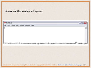 137
A new, untitled window will appear,
Introduction to Computer Science Using Python – Dierbach Copyright 2013 John Wiley and Sons Section 1.6 Python Programming Language
 