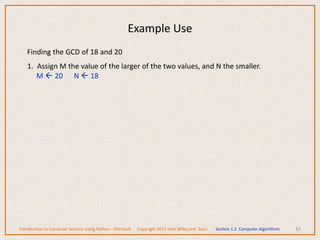 Finding the GCD of 18 and 20
1. Assign M the value of the larger of the two values, and N the smaller.
M  20 N  18
43
Example Use
Introduction to Computer Science Using Python – Dierbach Copyright 2013 John Wiley and Sons Section 1.2 Computer Algorithms
 