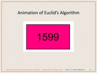48
Animation of Euclid’s Algorithm
Introduction to Computer Science Using Python – Dierbach Copyright 2013 John Wiley and Sons Section 1.2 Computer Algorithms
 