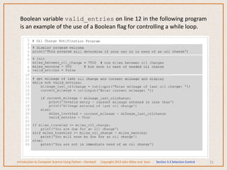 Boolean variable valid_entries on line 12 in the following program
is an example of the use of a Boolean flag for controlling a while loop.
73
Introduction to Computer Science Using Python – Dierbach Copyright 2013 John Wiley and Sons Section 3.3 Selection Control
 