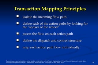 Transaction Mapping Principles isolate the incoming flow path define each of the action paths by looking for  the &quot;spokes of the wheel&quot; assess the flow on each action path define the dispatch and control structure map each action path flow individually 