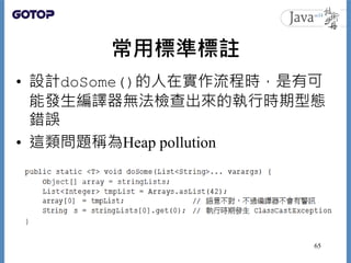 常用標準標註
• 設計doSome()的人在實作流程時，是有可
能發生編譯器無法檢查出來的執行時期型態
錯誤
• 這類問題稱為Heap pollution
65
 