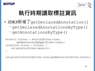 執行時期讀取標註資訊
• JDK8新增了getDeclaredAnnotation()
、getDeclaredAnnotationsByType()
、getAnnotationsByType()
94
 
