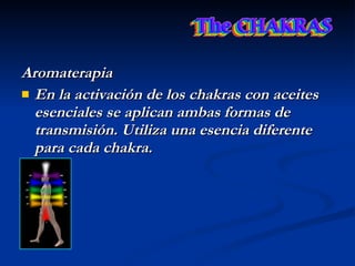 Aromaterapia En la activación de los chakras con aceites esenciales se aplican ambas formas de transmisión. Utiliza una esencia diferente para cada chakra.   
