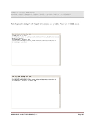 directories=no, status=no,
width='+popW+',height='+popH+',top='+topPos+',left='+leftPos);};

Note: Replace the bold part with the path to the location you saved the Action Link in OBIEE above.

PREPARED BY RAVI KUMAR LANKE

Page 42

 