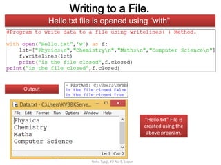 Writing to a File.
Neha Tyagi, KV No-5, Jaipur
Output
Hello.txt file is opened using “with”.
“Hello.txt” File is
created using the
above program.
 
