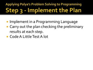  Implement in a Programming Language
 Carry out the plan checking the preliminary
results at each step.
 Code A LittleTest A lot
 
