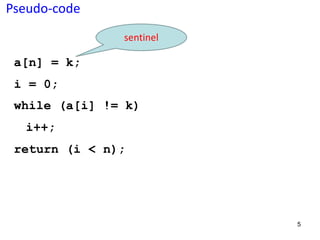 5
a[n] = k;
i = 0;
while (a[i] != k)
i++;
return (i < n);
Pseudo-code
sentinel
 