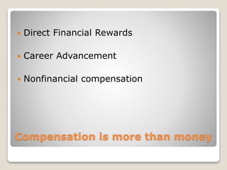 Compensation is more than money
 Direct Financial Rewards
 Career Advancement
 Nonfinancial compensation
 
