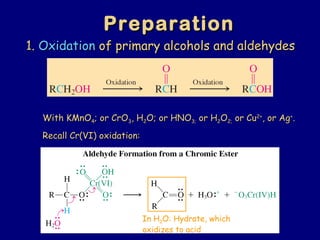 1.1. OxidationOxidation of primary alcohols and aldehydesof primary alcohols and aldehydes
With KMnOWith KMnO44; or CrO; or CrO33, H, H22O; or HNOO; or HNO3;3; or Hor H22OO2;2; or Cuor Cu2+2+
, or Ag, or Ag++
..
Recall Cr(VI) oxidation:Recall Cr(VI) oxidation:
PreparationPreparation
In H2O: Hydrate, which
oxidizes to acid
 