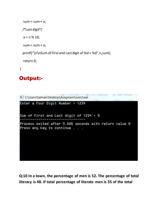 sum= sum+ a;
/*Last digit*/
a = n % 10;
sum= sum+ a;
printf("nnSumof Firstand Lastdigit of %d = %d",n,sum);
return 0;
}
Output:-
Q:10 In a town, the percentage of men is 52. The percentage of total
literacy is 48. If total percentage of literate men is 35 of the total
 