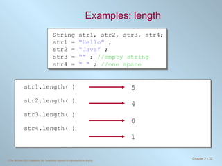Examples: length String str1, str2, str3, str4; str1 =  “Hello”  ; str2 =  “Java”  ; str3 =  “”  ;  //empty string str4 =  “ “  ;  //one space str1.length( ) str2.length( ) str3.length( ) str4.length( ) 5   4   1   0   