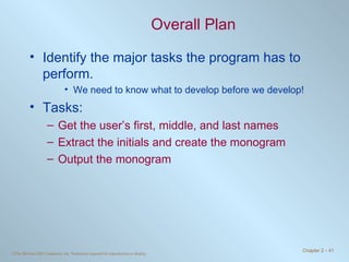 Overall Plan Identify the major tasks the program has to perform.  We need to know what to develop before we develop! Tasks: Get the user’s first, middle, and last names Extract the initials and create the monogram Output the monogram  