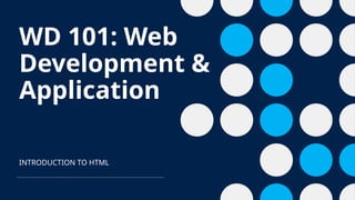 WD 101: Web
Development &
Application
INTRODUCTION TO HTML
 