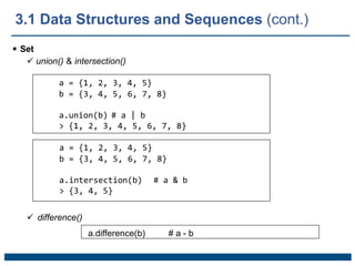  Set
 union() & intersection()
a = {1, 2, 3, 4, 5}
b = {3, 4, 5, 6, 7, 8}
a.union(b) # a | b
> {1, 2, 3, 4, 5, 6, 7, 8}
a = {1, 2, 3, 4, 5}
b = {3, 4, 5, 6, 7, 8}
a.intersection(b) # a & b
> {3, 4, 5}
 difference()
a.difference(b) # a - b
3.1 Data Structures and Sequences (cont.)
 